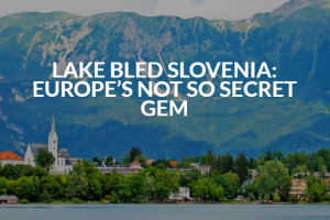 Lake Bled Slovenia: Europe's not so secret Gem