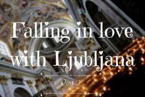 Falling in love with Ljubljana, Part Two